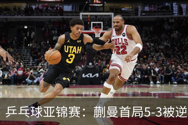 乒乓球亚锦赛：蒯曼首局5-3被逆转！3分惜败泰国老将，0-1落后！