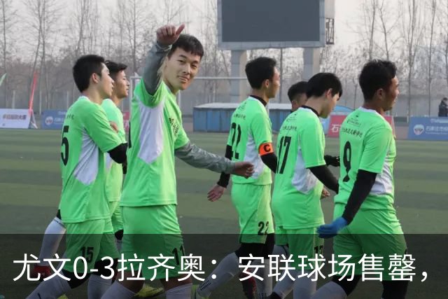 尤文0-3拉齐奥：安联球场售罄，拉齐奥与国米同积19分领跑