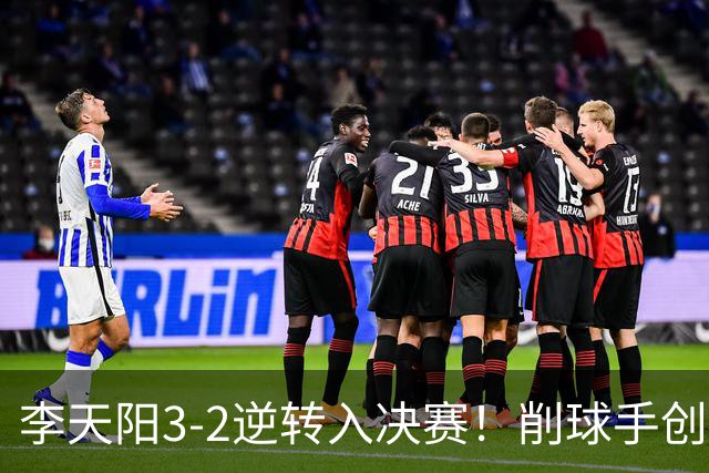 李天阳3-2逆转入决赛！削球手创5纪录国乒队史首人 19岁要一黑到底？