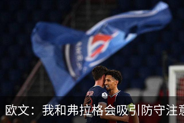 欧文：我和弗拉格会吸引防守注意力 必须充分利用这一优势