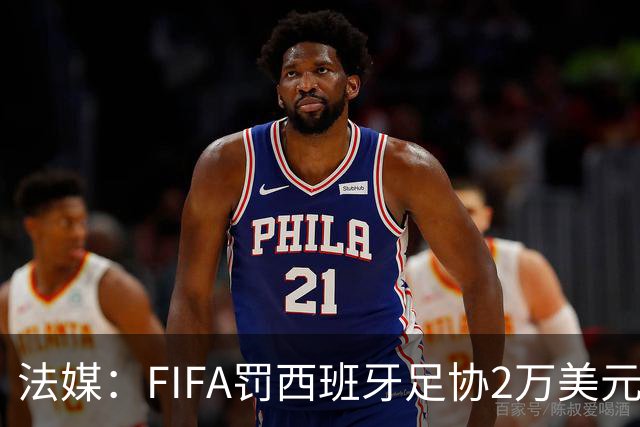 法媒：FIFA罚西班牙足协2万美元，下场FIFA赛部分空场