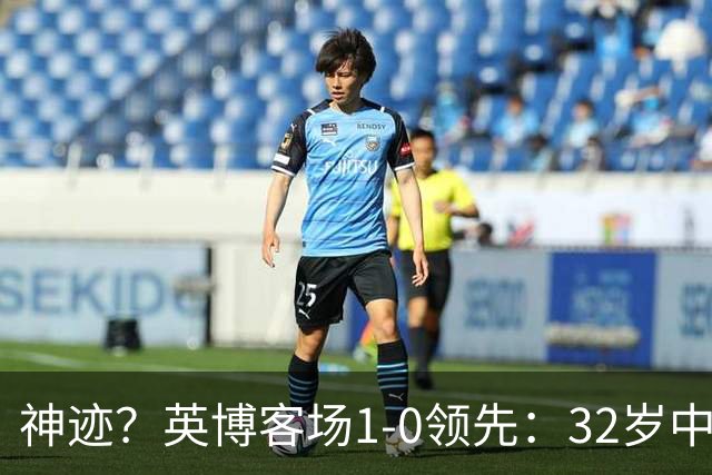 神迹？英博客场1-0领先：32岁中卫一击致命 蓉城仍无法提前夺冠