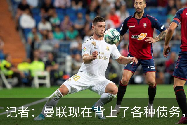 记者：曼联现在背上了各种债务，他们原本是完全没有债务的
