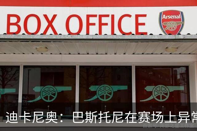 迪卡尼奥：巴斯托尼在赛场上异常躁动，冲动险些让国米陷入绝境