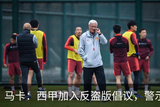 马卡：西甲加入反盗版倡议，警示盗播风险