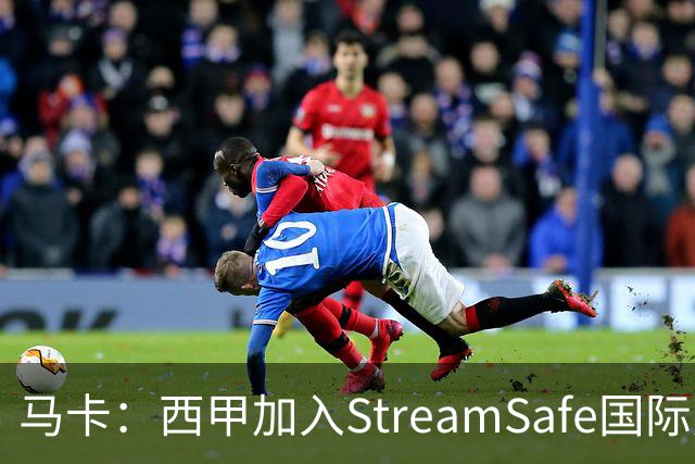 马卡：西甲加入StreamSafe国际反盗版倡议，警示非法流媒体风险